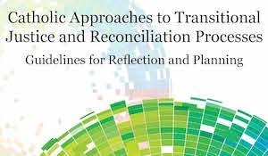 Catholic Approaches to Transitional Justice and Reconciliation Processes